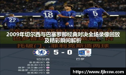 2009年切尔西与巴塞罗那经典对决全场录像回放及精彩瞬间解析